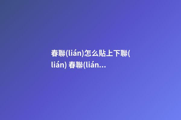 春聯(lián)怎么貼上下聯(lián) 春聯(lián)怎么貼 春聯(lián)幾點(diǎn)貼最好怎么分上下聯(lián)